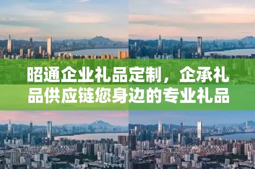 昭通企业礼品定制，企承礼品供应链您身边的专业礼品定制公司